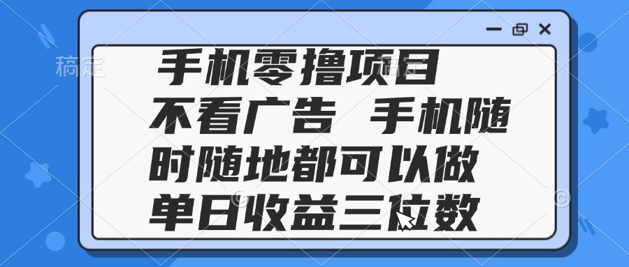 2025手机零撸项目 不看广告 手机随时可做 单日收益三位数-迦哆网创社
