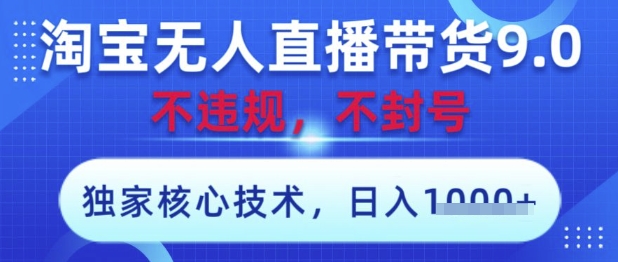 淘宝无人直播带货9.0 ，独家核心技术，不违规，不封号，操作简单，当天开播，当天见收益，日入数张【揭秘】-迦哆网创社