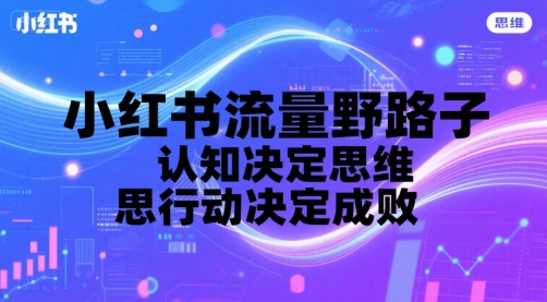 小红书流量野路子，认知决定思维，思维决定行动，行动决定成败-迦哆网创社