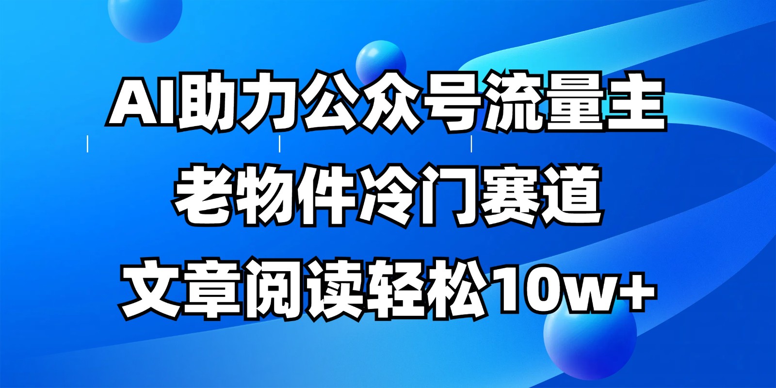 公众号流量主冷门赛道，AI助力，文章阅读轻松10w+，全流程详细教程-迦哆网创社