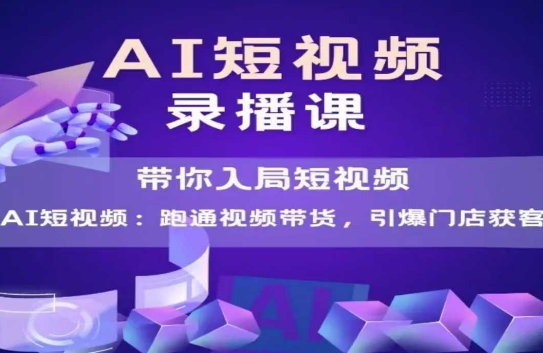 AI短视频爆款，带你入局短视频，跑通视频带货，引爆门店获客-迦哆网创社