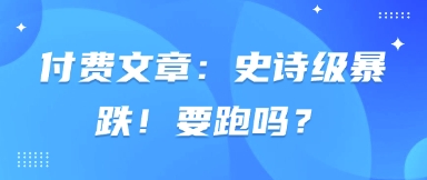 付费文章：史诗级暴跌！要跑吗？-迦哆网创社