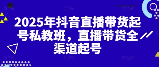 2025年抖音直播带货起号私教班，直播带货全渠道起号-迦哆网创社