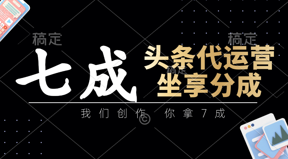 头条代运营：我们创作，你拿7成，简单操作，坐享分成-迦哆网创社