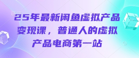 25年最新闲鱼虚拟产品变现课，普通人的虚拟产品电商第一站-迦哆网创社
