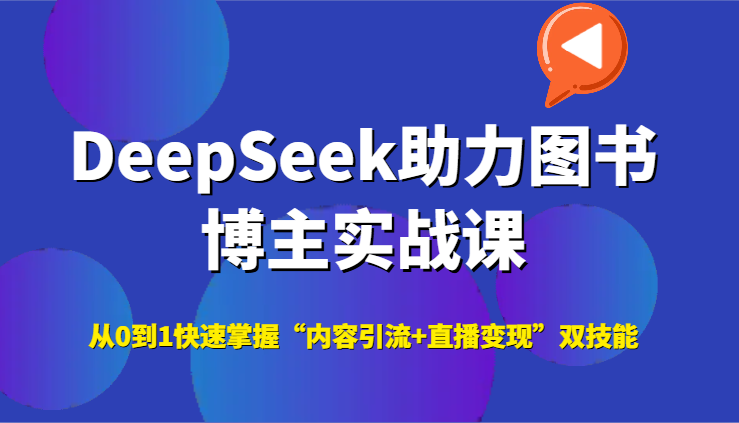 DeepSeek助力图书博主实战课，从0到1快速掌握“内容引流+直播变现”双技能-迦哆网创社