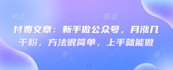 付费文章：新手做公众号，月涨几干粉，方法很简单，上手就能做-迦哆网创社
