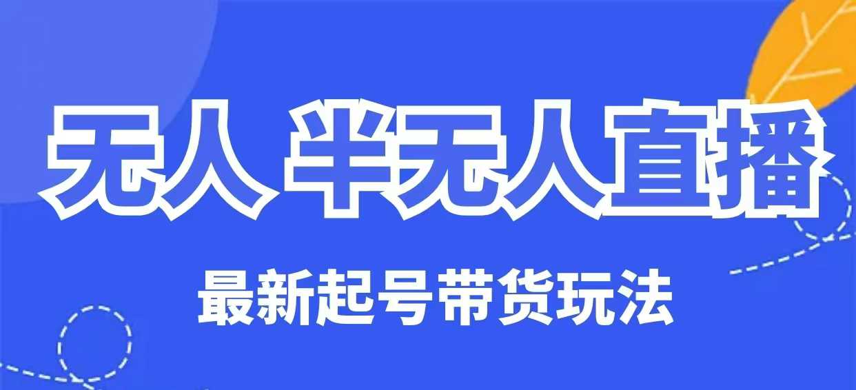 无人半无人直播最新起号带货玩法，全是干货(保姆级教程)-迦哆网创社