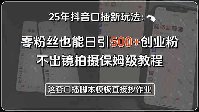 25年抖音口播新玩法：零粉丝也能日引500+创业粉，不出镜拍摄保姆级教程…-迦哆网创社