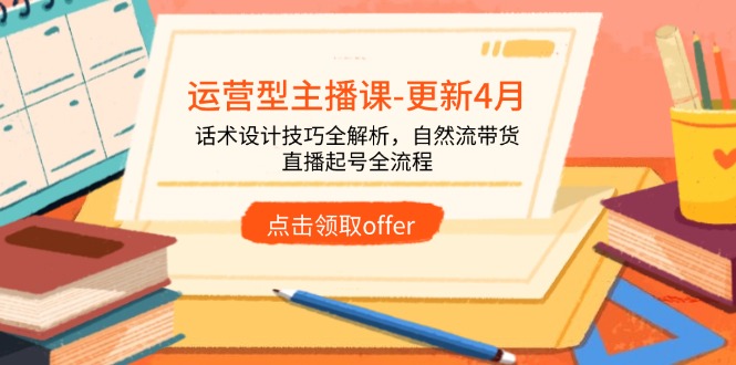 运营型主播课-更新4月，话术设计技巧全解析，自然流带货，直播起号全流程-迦哆网创社