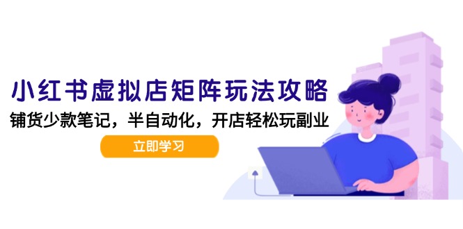 小红书虚拟店矩阵玩法-更新，AI批量制作笔记，半自动化运营日发20笔记攻略-迦哆网创社