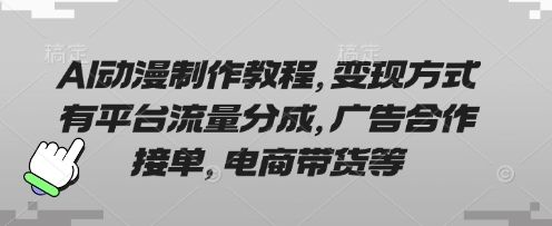 AI动漫制作教程，变现方式有平台流量分成，广告合作接单，电商带货等-迦哆网创社
