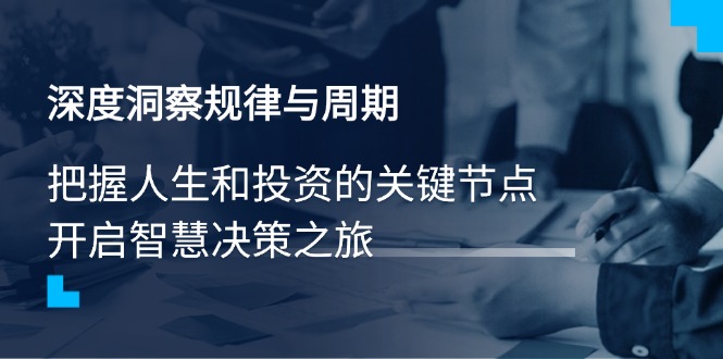 深度洞察规律与周期，把握人生和投资的关键节点，开启智慧决策之旅-迦哆网创社
