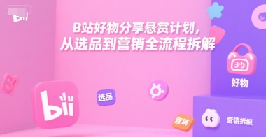 B站好物分享悬赏计划，从选品到营销全流程拆解-迦哆网创社