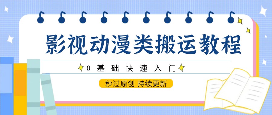 影视动漫类搬运教程，0基础快速入门，秒过原创 持续更新-迦哆网创社