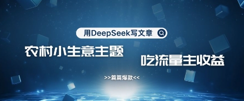 用DeepSeek写农村创业小项目，篇篇爆款，暴力引流，吃流量主收益变现-迦哆网创社