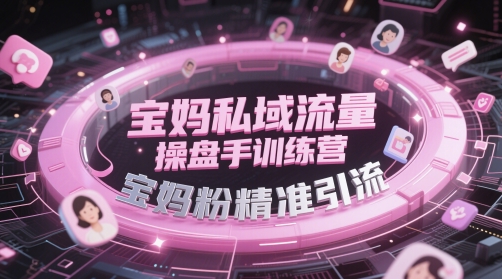 宝妈私域流量操盘手训练营，宝妈粉精准引流-迦哆网创社