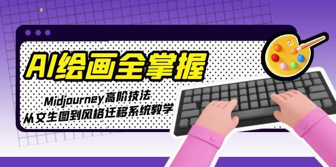AI绘画全掌握：Midjourney高阶技法，从文生图到风格迁移系统教学-迦哆网创社