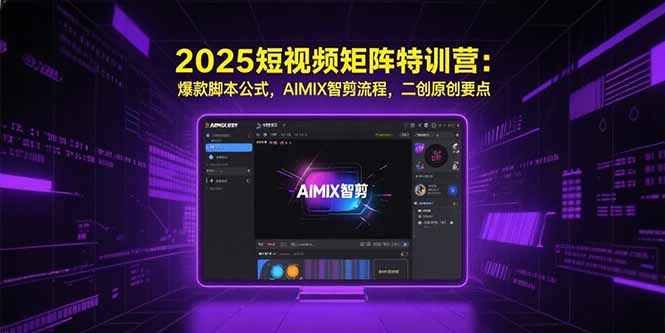 2025短视频矩阵特训营：爆款脚本公式，AIMIX智剪流程，二创原创要点-迦哆网创社