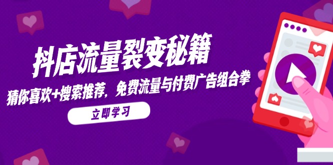 抖店流量裂变秘籍，猜你喜欢，搜索推荐，免费流量与付费广告组合拳-迦哆网创社
