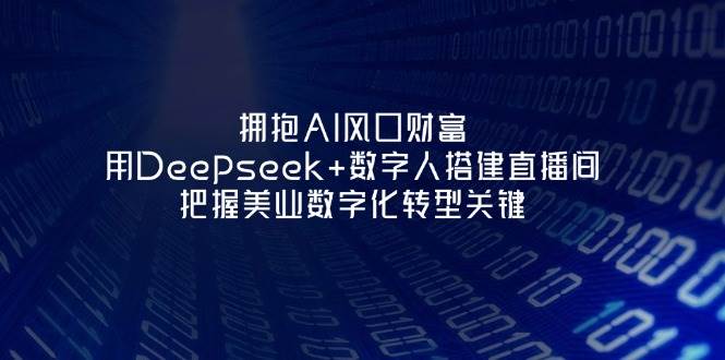 拥抱AI风口财富：用Deepseek+数字人搭建直播间，把握美业数字化转型关键-迦哆网创社
