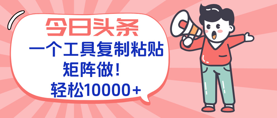 今日头条最新玩法，一个工具复制黏贴，矩阵去做10000+-迦哆网创社