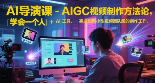 AI导演课-AIGC视频制作方法论，学会一个人+AI工具，完成如同小型视频团队般的创作工作，实现导演梦-迦哆网创社
