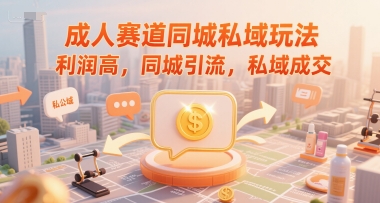 成人赛道同城私域玩法，利润高，同城引流，私域成交-迦哆网创社