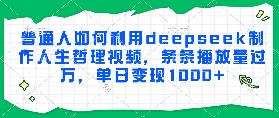 普通人如何利用deepseek制作人生哲理视频，条条播放量过万，单日变现1000+-迦哆网创社