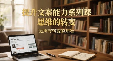 提升文案能力系列课，思维的转变，是所有转变的开始-迦哆网创社