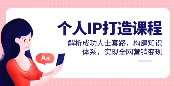 个人IP打造课程，解析成功人士套路，构建知识体系，实现全网营销变现-迦哆网创社