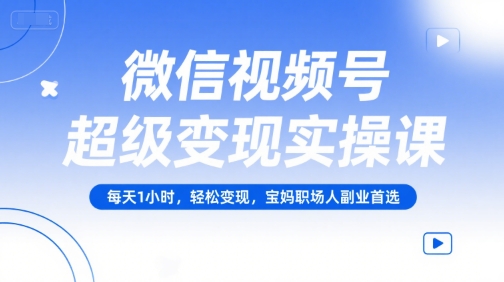 微信视频号超级变现实操课，每天1小时，轻松变现，宝妈职场人副业首选-迦哆网创社