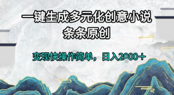 一键生成多元化创意小说，条条原创，变现快操作简单，日入2k+【揭秘】-迦哆网创社