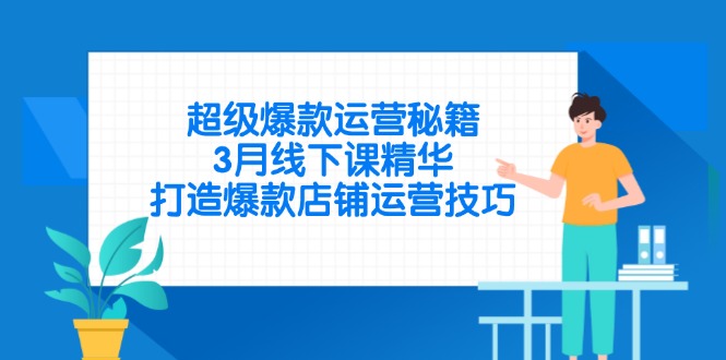 超级爆款运营秘籍，3月线下课精华，打造爆款店铺运营技巧-迦哆网创社