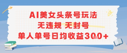 AI美女头条号玩法无违规无封号单人单号日均收益3张-迦哆网创社