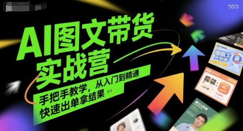 AI图文带货实战营，手把手教学，从入门到精通，快速出单拿结果-迦哆网创社