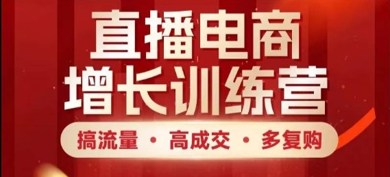 直播电商增长训练营，搞流量·高成交·多复购，快速上手有思路-迦哆网创社