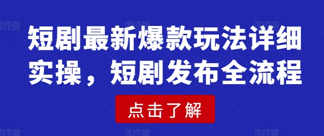 短剧最新爆款玩法详细实操，短剧发布全流程-迦哆网创社