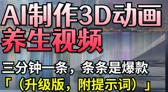 AI制作3D动画养生视频，三分钟一条，条条是爆款(升级版，附提示词)-迦哆网创社