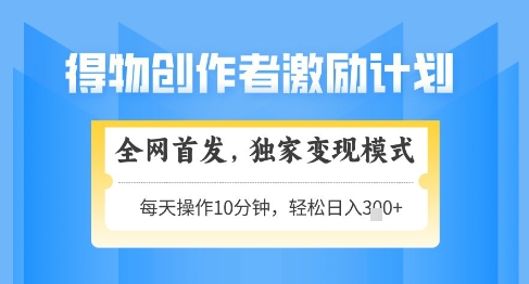 得物创作者激励，独家变现模式，轻松上手，日入3张+可矩阵，可放大【揭秘】-迦哆网创社