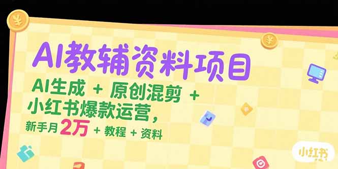 AI教辅资料项目，AI生成+原创混剪+小红书爆款运营，新手月入2万+教程+资料-迦哆网创社