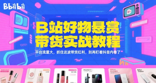 B站好物悬赏带货实战教程，平台流量大，抓住这波带货红利，别再盯着抖音内卷了-迦哆网创社
