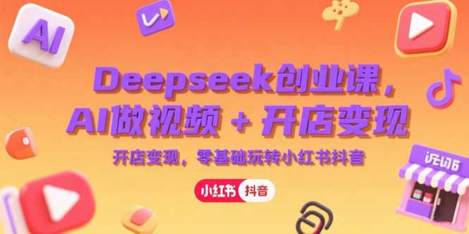 Deepseek创业课，AI做视频+开店变现，零基础玩转小红书抖音-迦哆网创社