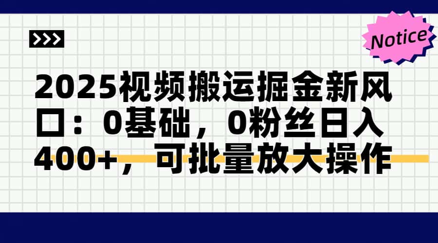 2025视频搬运掘金新风口:0基础，0粉丝日入400+，可批量放大操作-迦哆网创社