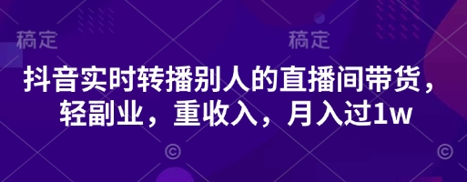 抖音实时转播别人的直播间带货，轻副业，重收入，月入过1w-迦哆网创社