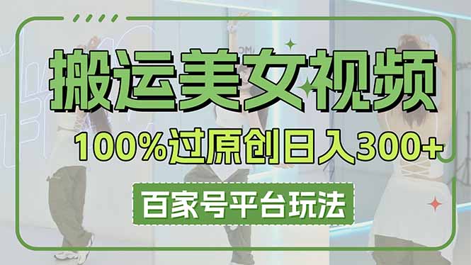 搬运美女视频100%过原创大揭秘，百家号平台玩法，轻松日入3000+(可矩阵-迦哆网创社