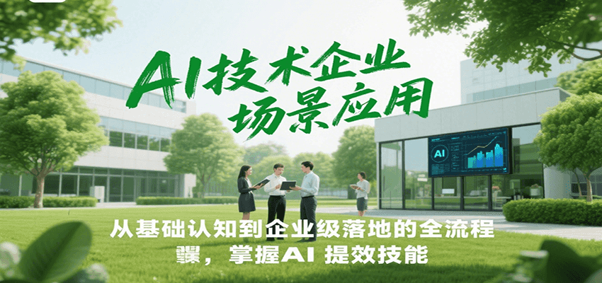 AI技术企业场景应用，从基础认知到企业级落地的全流程，掌握AI提效技能！-迦哆网创社