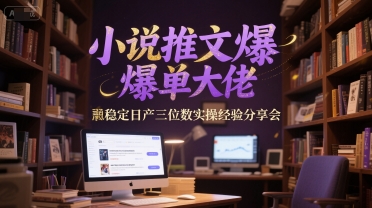 小说推文爆单大佬稳定日产三位数实操经验分享会-迦哆网创社