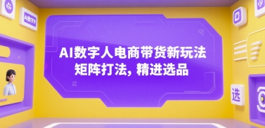 AI数字人电商带货新玩法，矩阵打法，精进选品-迦哆网创社