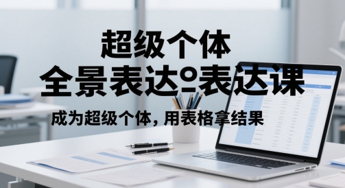 超级个体全景表达课，成为超级个体，用表格拿结果-迦哆网创社